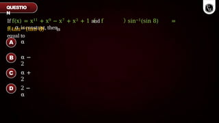 α
α −
2
α +
2
2 −
α
If f(x) = x11 + x9 − x7 + x3 + 1 and f sin−1(sin 8) =
α, α is constant, then
f tan−1(tan 8) is
equal to
QUESTIO
N
A
B
C
D
 