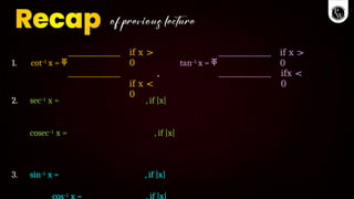 1. cot–1 x = ቐ
if x >
0
,
if x <
0
tan–1 x = ቐ
if x >
0
ifx <
0
2. sec–1 x = , if |x|
cosec–1 x = , if |x|
3. sin–1 x = , if |x|
–1
 