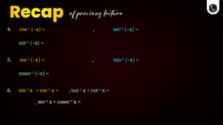 4. cos–1 (–x) = , sec–1 (–x) =
cot–1 (–x) =
5. sin–1 (–x) = , tan–1 (–x) =
cosec–1 (–x) =
6. sin–1 x + cos–1 x = , tan–1 x + cot–1 x =
sec–1 x + cosec–1 x =
 