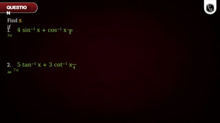 Find x
if
1. 4 sin−1 x + cos−1 x =
3π
4
2. 5 tan−1 x + 3 cot−1 x
= 7π
4
QUESTIO
N
 