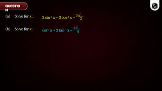 (a) Solve for x : 2 sin–1 x + 3 cos–1 x =
3π
2
(b) Solve for x : cot–1 x + 2 tan–1 x =
3π
4
QUESTIO
N
 