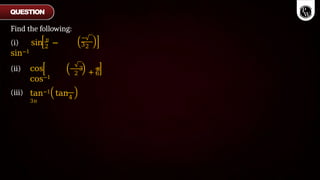 Find the following:
2
(i) sin π
−
sin−1
−
32
(ii) cos
cos−1
2
− 3
+
π
6
(iii) tan−1 tan
3π
4
QUESTION
 