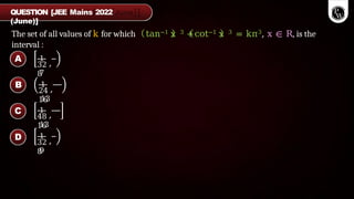 The set of all values of k for which tan−1 x 3 +cot−1 x 3 = kπ3, x ∈ R, is the
interval :
1
,
7
32
8
1
,
13
24
16
1
,
13
48
16
1
,
9
32
8
QUESTION [JEE Mains 2022
(June)]
A
B
C
D
 