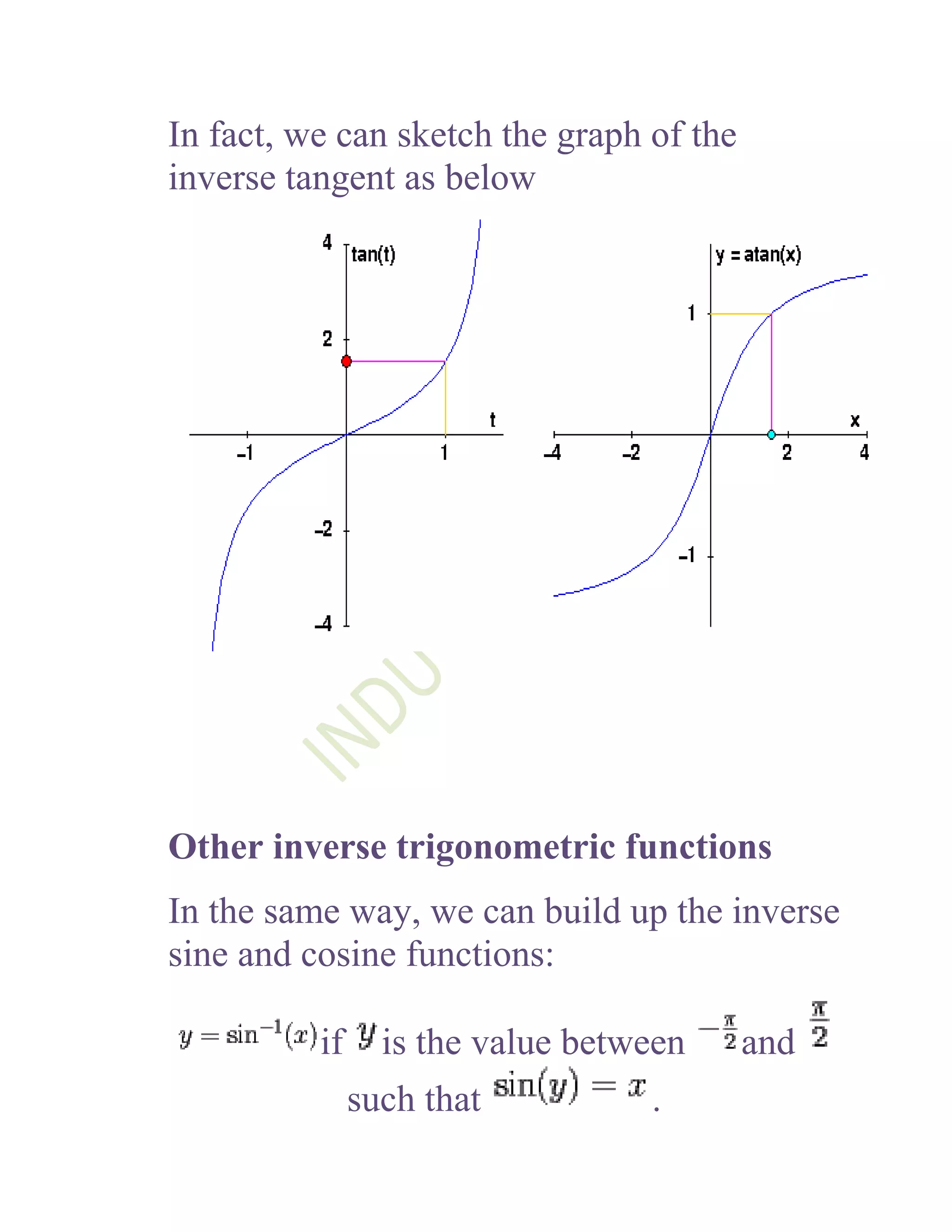 In fact, we can sketch the graph of the
inverse tangent as below




Other inverse trigonometric functions
In the same way, we can build up the inverse
sine and cosine functions:

          if     is the value between     and
               such that          .
 