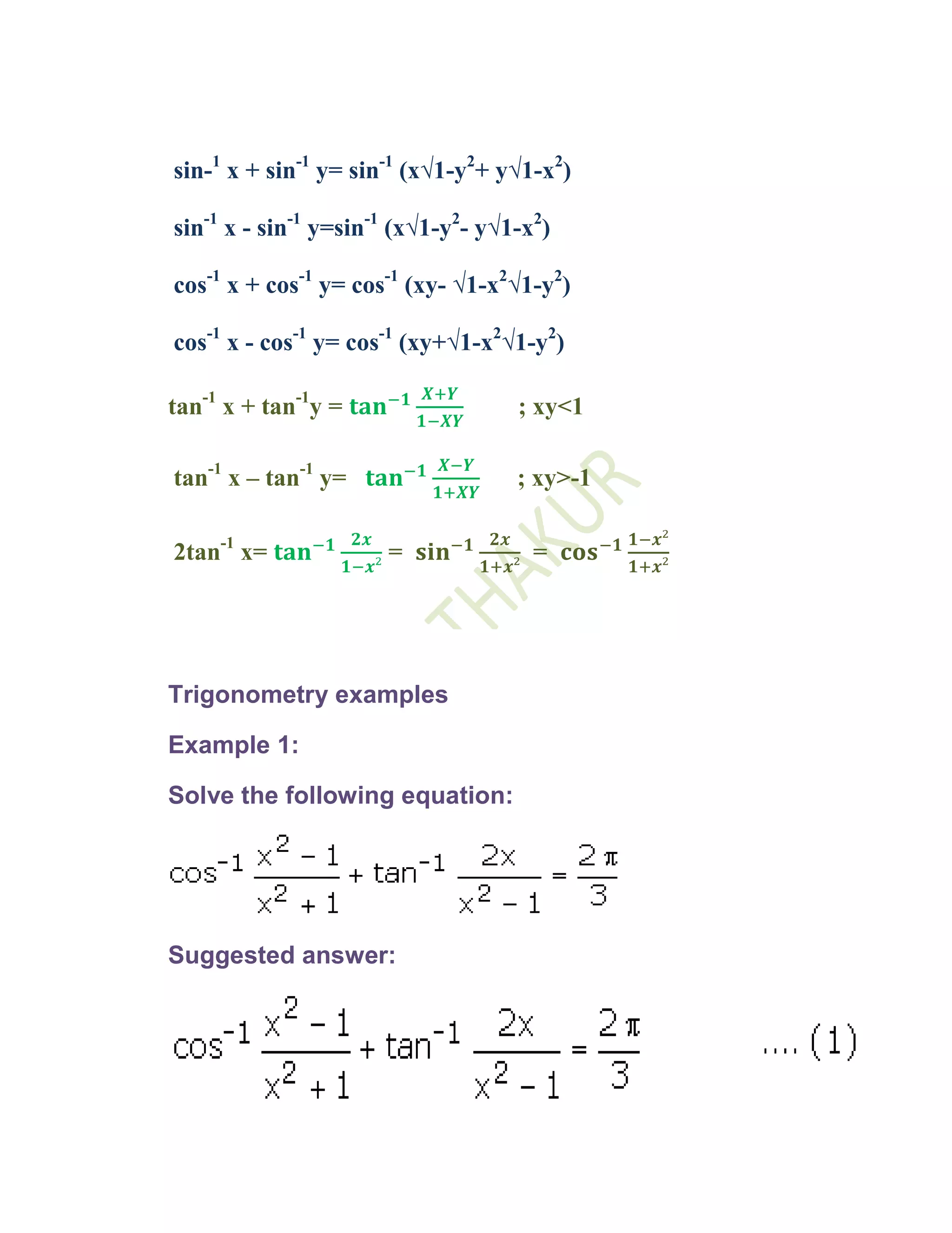 sin-1 x + sin-1 y= sin-1 (x√1-y2+ y√1-x2)

sin-1 x - sin-1 y=sin-1 (x√1-y2- y√1-x2)

cos-1 x + cos-1 y= cos-1 (xy- √1-x2√1-y2)

cos-1 x - cos-1 y= cos-1 (xy+√1-x2√1-y2)

tan-1 x + tan-1y =                  ; xy<1

tan-1 x – tan-1 y=                  ; xy>-1

2tan-1 x=             =               =




Trigonometry examples

Example 1:

Solve the following equation:




Suggested answer:
 