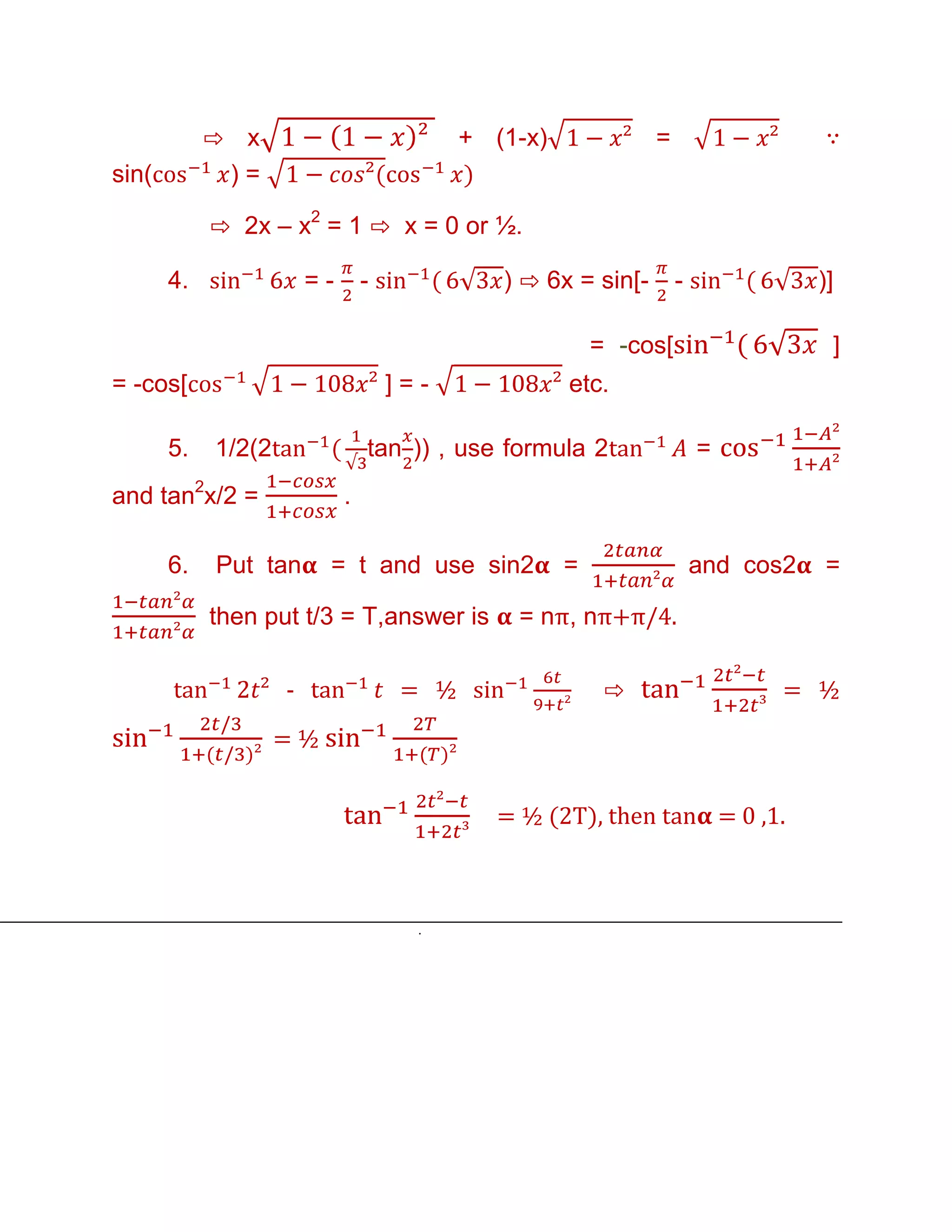 ⇨ x                             + (1-x)             =                   ∵
sin(         )=

            ⇨ 2x – x2 = 1 ⇨ x = 0 or ½.

       4.               =-       -             ) ⇨ 6x = sin[-       -              )]

                                                          = -cos[                   ]
= -cos[                              ]=-              etc.

       5.   1/2(2                tan )) , use formula 2                 =
and tan2x/2 =                .

       6.   Put tan      = t and use sin2             =                 and cos2   =

            then put t/3 = T,answer is           = nπ, nπ+π/4.

                    -                 = ½                  ⇨                   = ½
                    =½


                                               = ½ (2T), then tan = 0 ,1.



                                       .
 