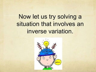 Now let us try solving a 
situation that involves an 
inverse variation. 
 