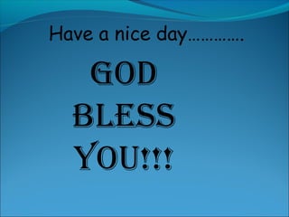 Have a nice day…………. 
GOD 
BLESS 
YOU!!! 
