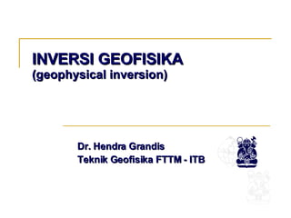 INVERSI GEOFISIKA (geophysical inversion) Dr. Hendra Grandis Teknik Geofisika FTTM - ITB 
