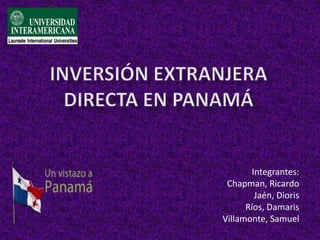 Inversión Extranjera Directa en Panamá Integrantes: Chapman, Ricardo Jaén, Dioris Ríos, Damaris Villamonte, Samuel 