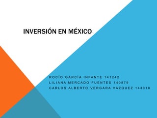 Inversión en México Rocío García Infante 141242 Liliana Mercado Fuentes 140879 Carlos Alberto Vergara Vázquez 143318 