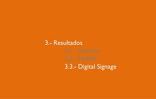 3.- Resultados
3.1.- Internet
3.2.- Mobile
3.3.- Digital Signage
4.2.- Mobile

 