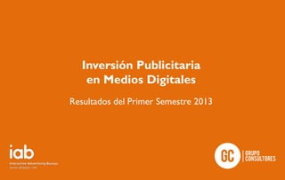 Inversión Publicitaria
en Medios Digitales
Resultados del Primer Semestre 2013

 