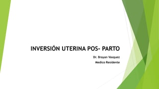 INVERSIÓN UTERINA POS- PARTO
Dr. Brayan Vasquez
Medico Residente
 