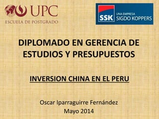 INVERSION CHINA EN EL PERU
Oscar Iparraguirre Fernández
Mayo 2014
DIPLOMADO EN GERENCIA DE
ESTUDIOS Y PRESUPUESTOS
 