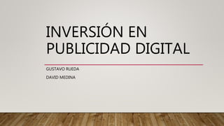 INVERSIÓN EN
PUBLICIDAD DIGITAL
GUSTAVO RUEDA
DAVID MEDINA
 