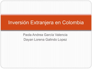 Inversión Extranjera en Colombia 
Paola Andrea García Valencia 
Dayan Lorena Galindo Lopez 
 