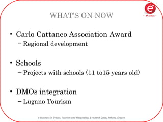 WHAT’S ON NOW Carlo Cattaneo Association Award Regional development Schools Projects with schools (11 to15 years old) DMOs integration Lugano Tourism 