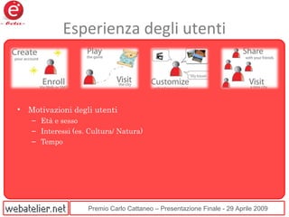 Premio Carlo Cattaneo – Presentazione Finale - 29 Aprile 2009
Esperienza degli utenti
• Motivazioni degli utenti
– Età e sesso
– Interessi (es. Cultura/ Natura)
– Tempo
 