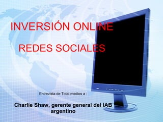 INVERSIÓN ONLINE REDES SOCIALES Entrevista de Total medios a : Charlie Shaw, gerente general del IAB argentino 