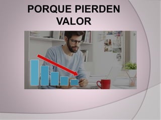 PORQUE PIERDEN
VALOR
 