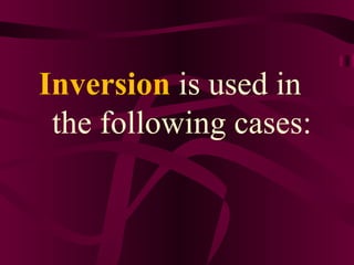Inversion  is used in the following cases: 