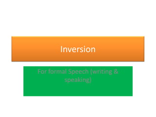 Inversion

For formal Speech (writing &
         speaking)
 