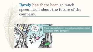 Rarely has there been so much
speculation about the future of the
company.
There has rarely been so much speculation about
the future of the company.
 