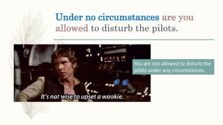 Under no circumstances are you
allowed to disturb the pilots.
You are not allowed to disturb the
pilots under any circumstances.
 