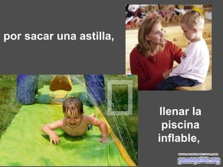por sacar una astilla,  llenar la piscina inflable,  