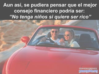 Aun así, se pudiera pensar que el mejor consejo financiero podría ser:  “ No tenga niños si quiere ser rico” 