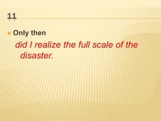 11
 Only then
did I realize the full scale of the
disaster.
 