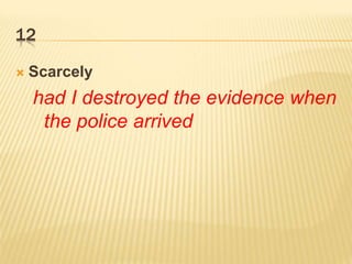 12
 Scarcely
had I destroyed the evidence when
the police arrived
 