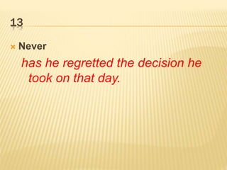 13
 Never
has he regretted the decision he
took on that day.
 