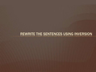 REWRITE THE SENTENCES USING INVERSION
 