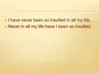  I have never been so insulted in all my life.
 Never in all my life have I been so insulted.
 