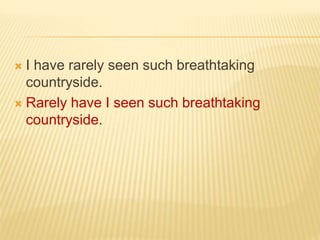  I have rarely seen such breathtaking
countryside.
 Rarely have I seen such breathtaking
countryside.
 