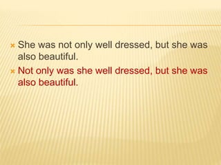  She was not only well dressed, but she was
also beautiful.
 Not only was she well dressed, but she was
also beautiful.
 