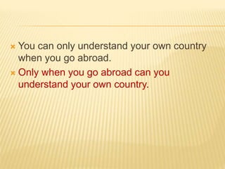  You can only understand your own country
when you go abroad.
 Only when you go abroad can you
understand your own country.
 