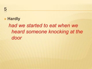 5
 Hardly
had we started to eat when we
heard someone knocking at the
door
 