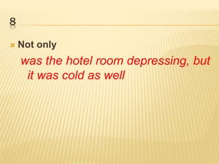 8
 Not only
was the hotel room depressing, but
it was cold as well
 