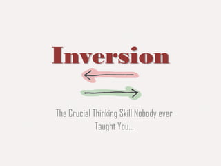 Inversion
The Crucial Thinking Skill Nobody ever
Taught You…
 