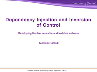 Amirkabir University of Technology (Tehran Polytechnic)- Fall 2011
Dependency Injection and Inversion
of Control
Developing flexible, reusable and testable software
Moslem Rashidi
 