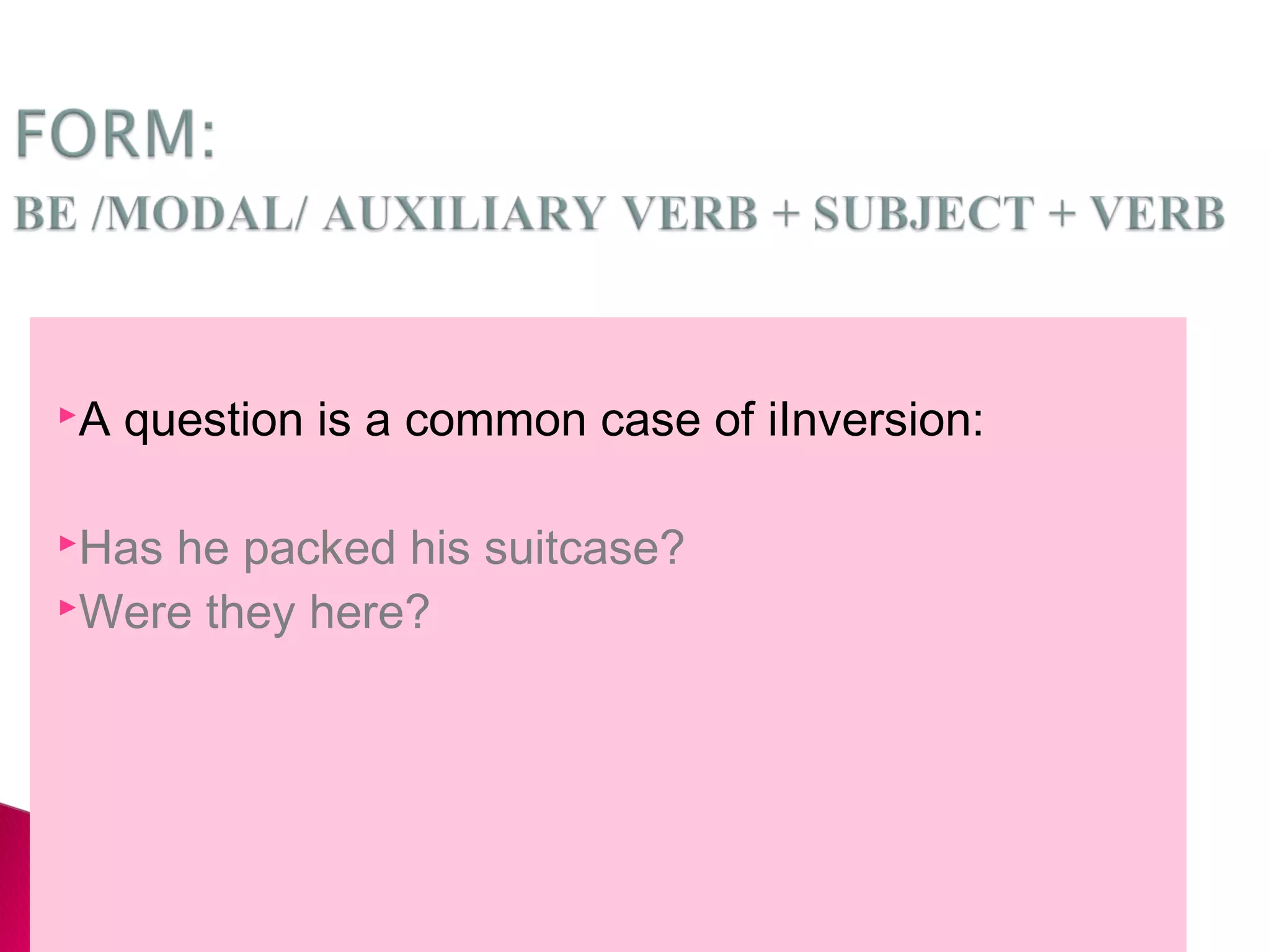 A question is a common case of Inversion:
Has he packed his suitcase?
Were they here?