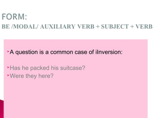 A question is a common case of Inversion:
Has he packed his suitcase?
Were they here?