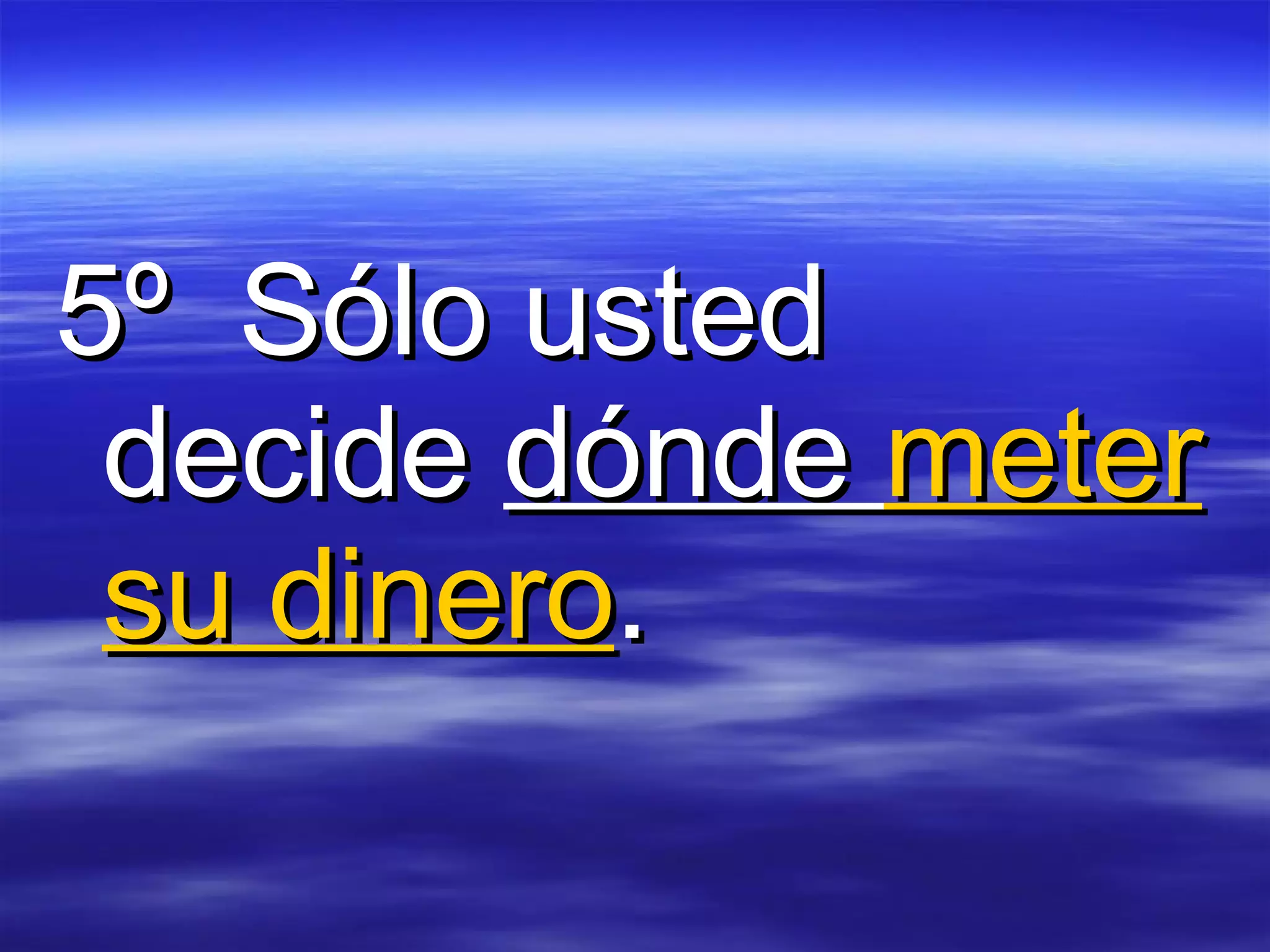 5º  Sólo usted decide  dónde  meter su dinero .  
