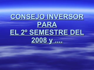 CONSEJO INVERSOR PARA EL 2º SEMESTRE DEL 2008 y .... 