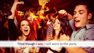 Tired though I was, I still went to the party.
 