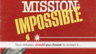 Your mission, should you choose to accept it...
 