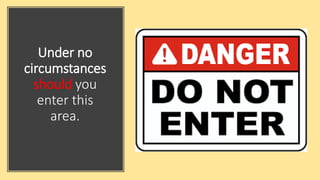 Under no
circumstances
should you
enter this
area.
 